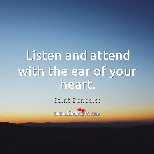 Listen and attend with the ear of your heart. Saint Benedict Picture Quote