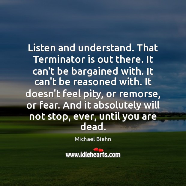 Listen and understand. That Terminator is out there. It can’t be bargained Michael Biehn Picture Quote