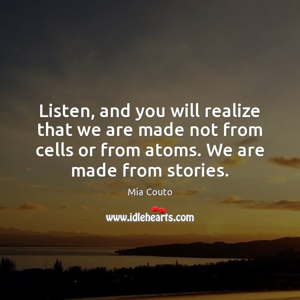 Listen, and you will realize that we are made not from cells Mia Couto Picture Quote