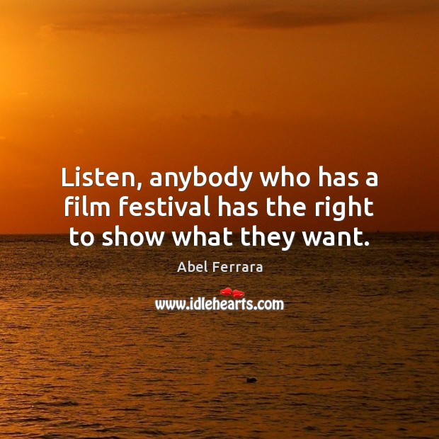 Listen, anybody who has a film festival has the right to show what they want. Abel Ferrara Picture Quote