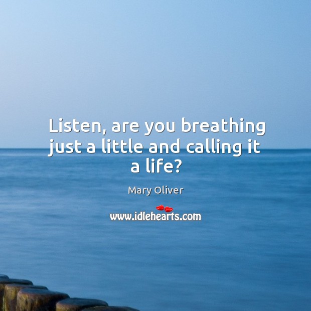 Listen, are you breathing just a little and calling it a life? Mary Oliver Picture Quote