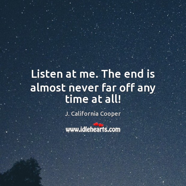 Listen at me. The end is almost never far off any time at all! Image