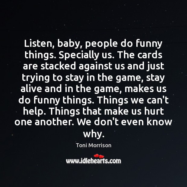 Listen, baby, people do funny things. Specially us. The cards are stacked Toni Morrison Picture Quote