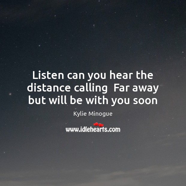 Listen can you hear the distance calling  Far away but will be with you soon Kylie Minogue Picture Quote