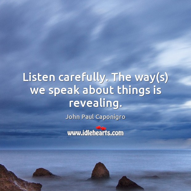 Listen carefully. The way(s) we speak about things is revealing. John Paul Caponigro Picture Quote