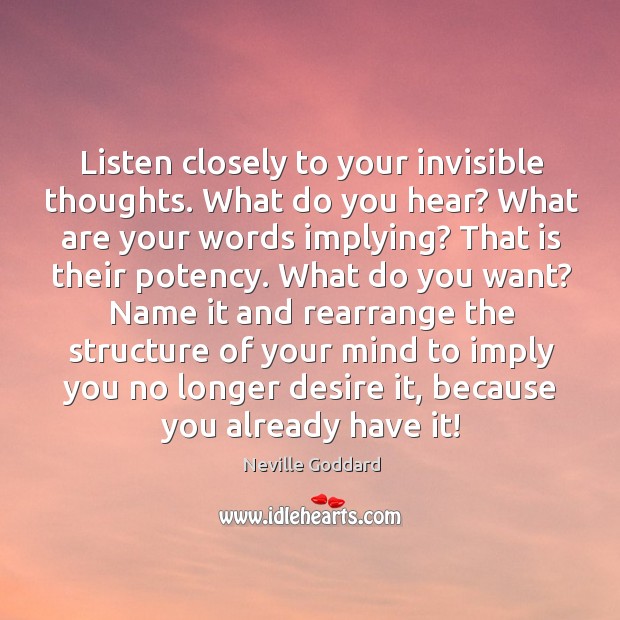 Listen closely to your invisible thoughts. What do you hear? What are Neville Goddard Picture Quote