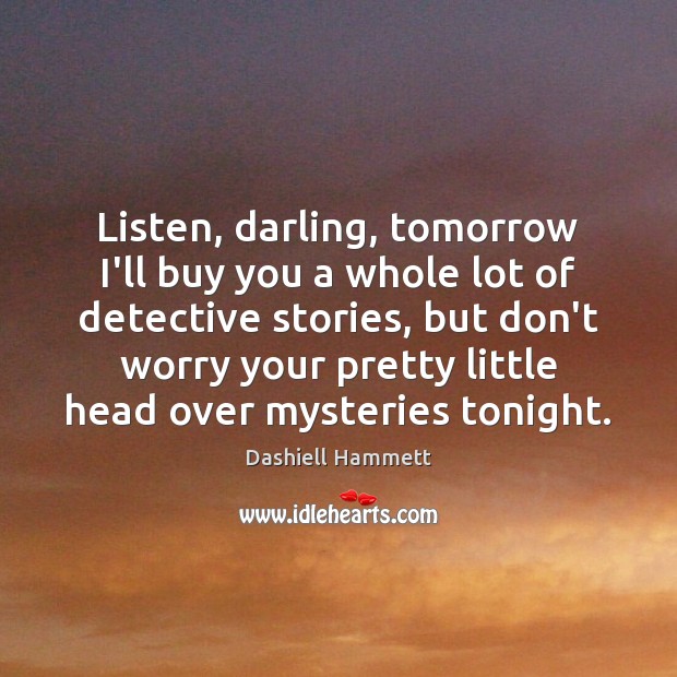 Listen, darling, tomorrow I’ll buy you a whole lot of detective stories, Dashiell Hammett Picture Quote
