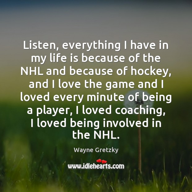 Listen, everything I have in my life is because of the NHL Wayne Gretzky Picture Quote