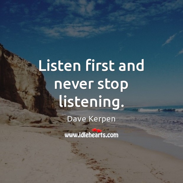 Listen first and never stop listening. Dave Kerpen Picture Quote