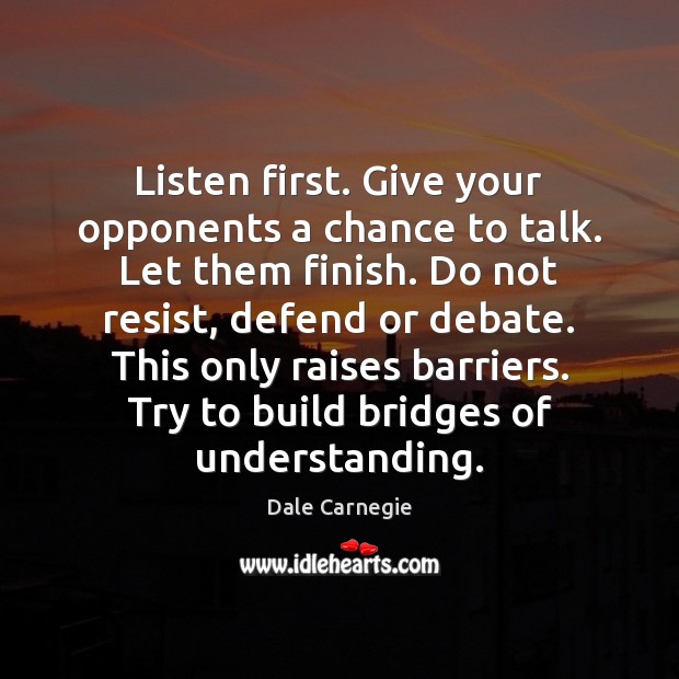 Listen first. Give your opponents a chance to talk. Let them finish. Dale Carnegie Picture Quote