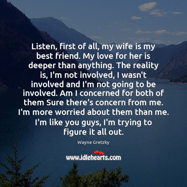 Listen, first of all, my wife is my best friend. My love Wayne Gretzky Picture Quote