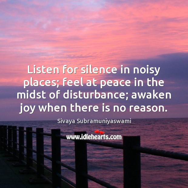 Listen for silence in noisy places; feel at peace in the midst Sivaya Subramuniyaswami Picture Quote