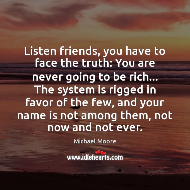 Listen friends, you have to face the truth: You are never going Michael Moore Picture Quote