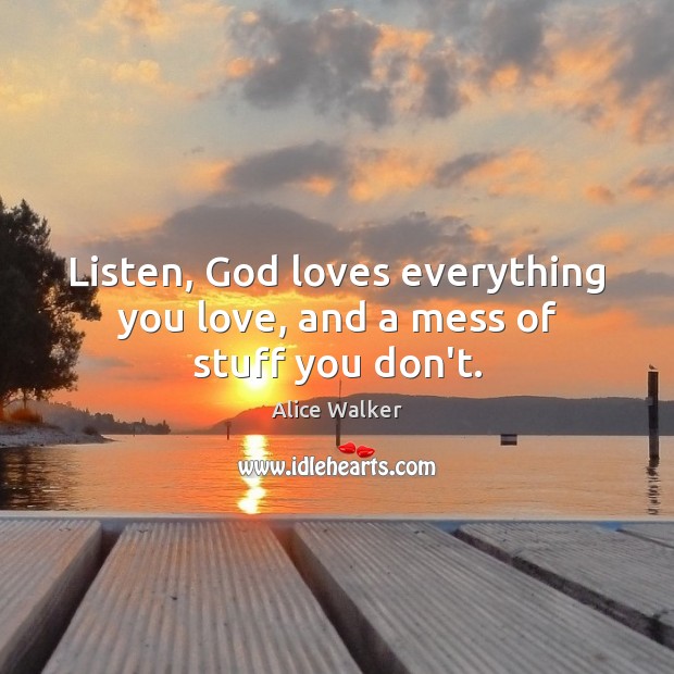 Listen, God loves everything you love, and a mess of stuff you don’t. Alice Walker Picture Quote