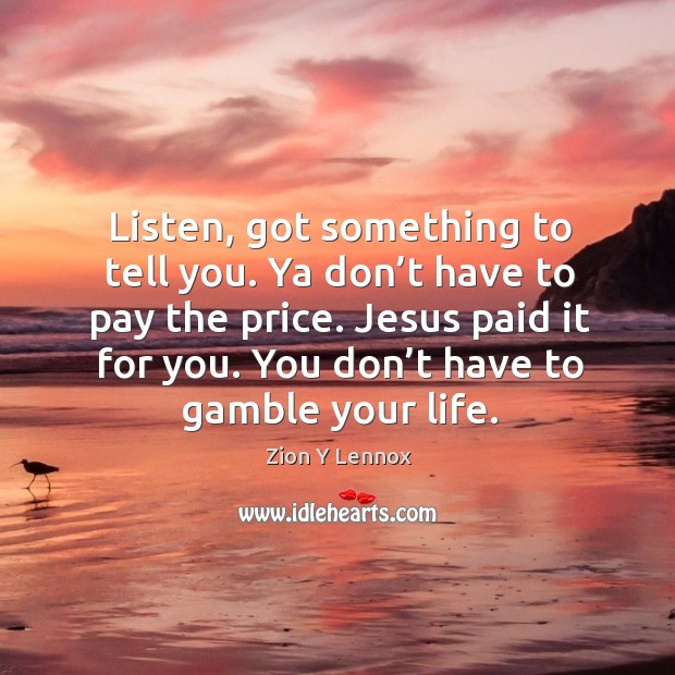 Listen, got something to tell you. Ya don’t have to pay the price. Jesus paid it for you. You don’t have to gamble your life. Zion Y Lennox Picture Quote