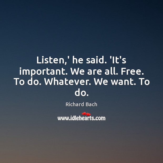 Listen,’ he said. ‘It’s important. We are all. Free. To do. Whatever. We want. To do. Richard Bach Picture Quote