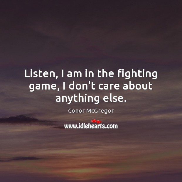 Listen, I am in the fighting game, I don’t care about anything else. Conor McGregor Picture Quote