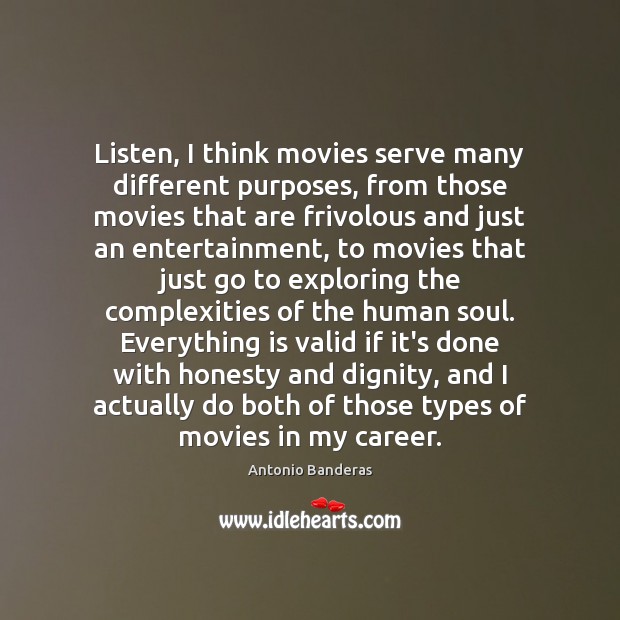 Listen, I think movies serve many different purposes, from those movies that Antonio Banderas Picture Quote