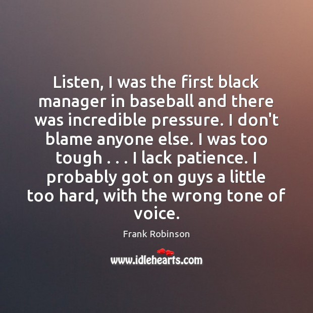 Listen, I was the first black manager in baseball and there was Frank Robinson Picture Quote