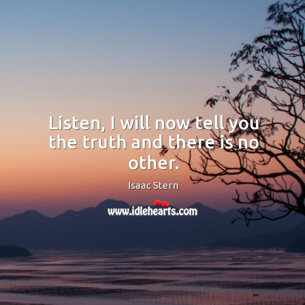 Listen, I will now tell you the truth and there is no other. Isaac Stern Picture Quote