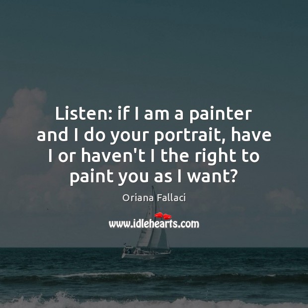 Listen: if I am a painter and I do your portrait, have Oriana Fallaci Picture Quote