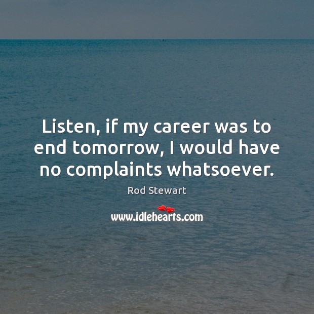 Listen, if my career was to end tomorrow, I would have no complaints whatsoever. Rod Stewart Picture Quote