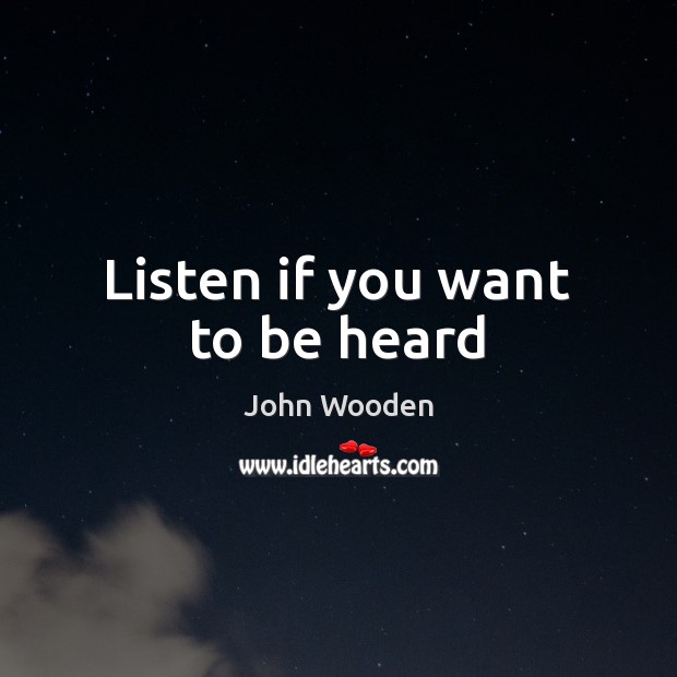 Listen if you want to be heard John Wooden Picture Quote