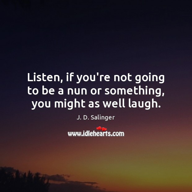 Listen, if you’re not going to be a nun or something, you might as well laugh. J. D. Salinger Picture Quote