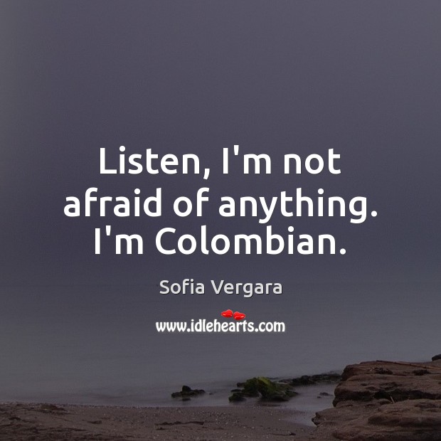 Listen, I’m not afraid of anything. I’m Colombian. Sofia Vergara Picture Quote