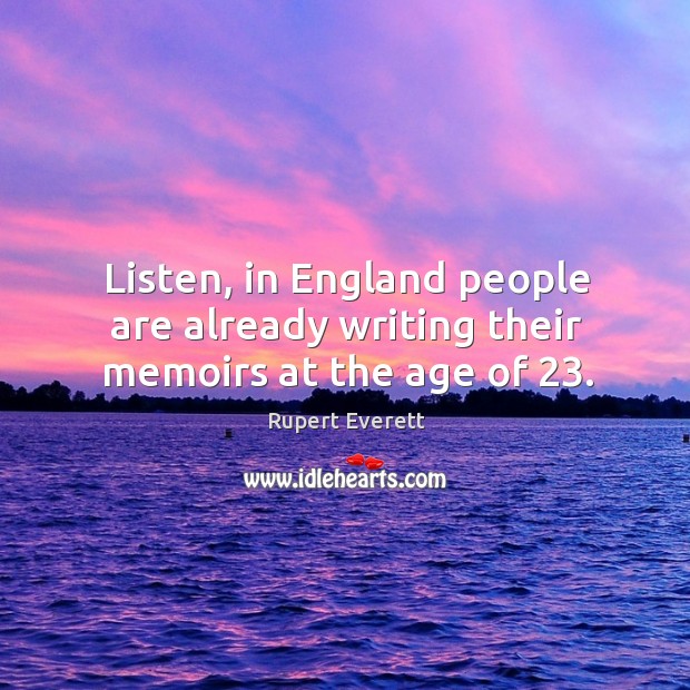 Listen, in england people are already writing their memoirs at the age of 23. Rupert Everett Picture Quote