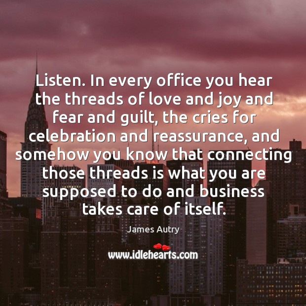 Listen. In every office you hear the threads of love and joy James Autry Picture Quote