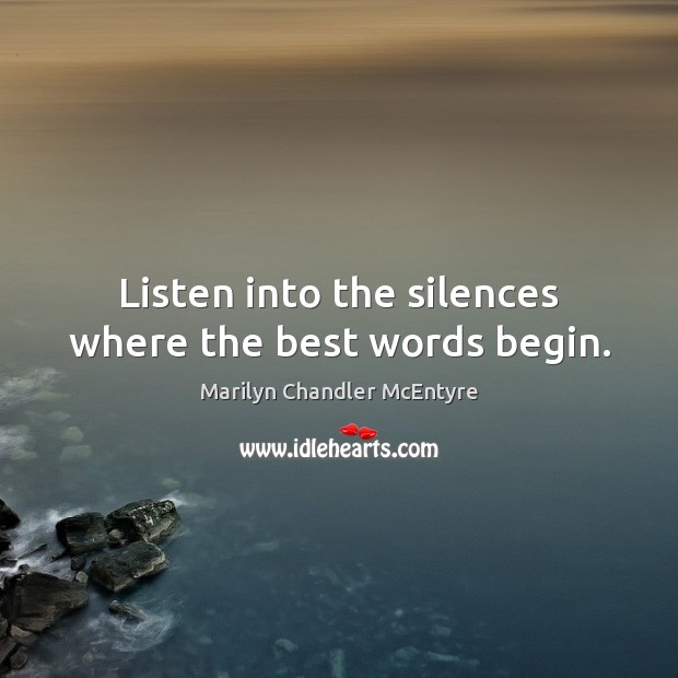 Listen into the silences where the best words begin. Marilyn Chandler McEntyre Picture Quote
