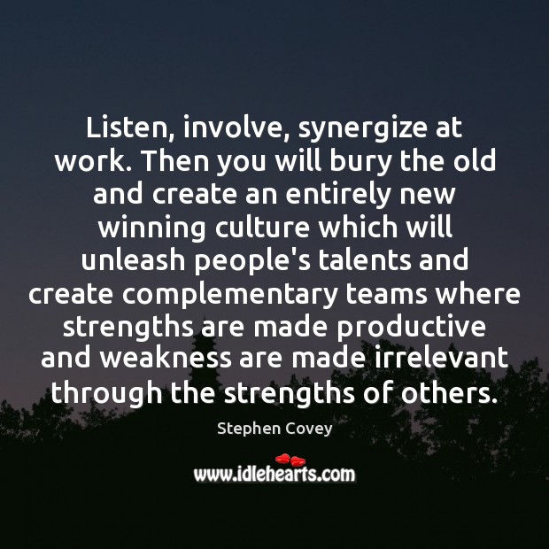 Listen, involve, synergize at work. Then you will bury the old and Stephen Covey Picture Quote