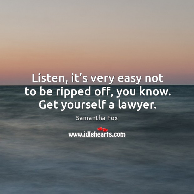 Listen, it’s very easy not to be ripped off, you know. Get yourself a lawyer. Samantha Fox Picture Quote
