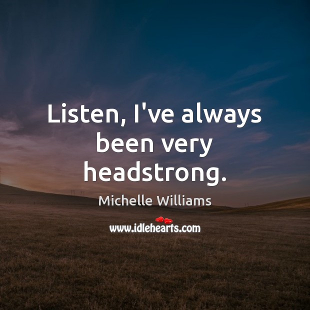 Listen, I’ve always been very headstrong. Michelle Williams Picture Quote