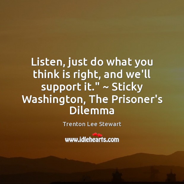 Listen, just do what you think is right, and we’ll support it.” ~ Trenton Lee Stewart Picture Quote