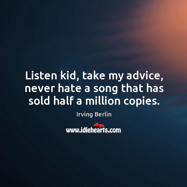 Listen kid, take my advice, never hate a song that has sold half a million copies. Image