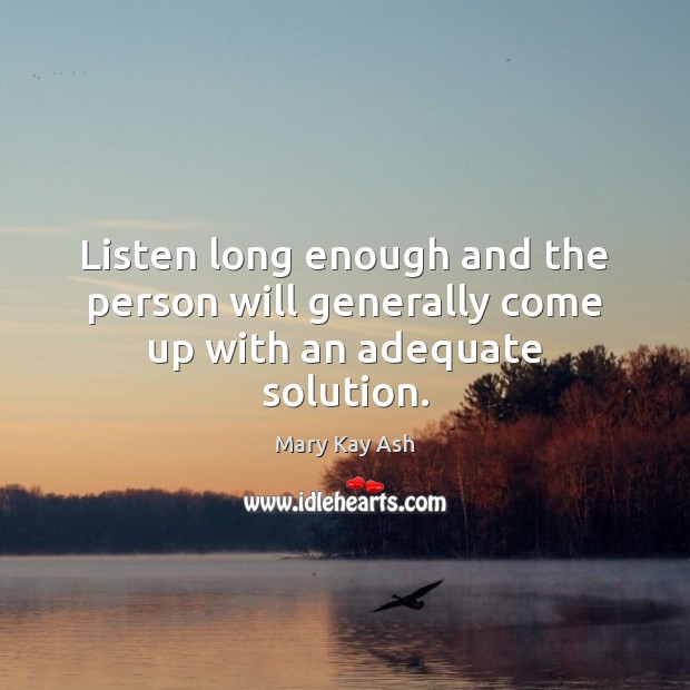 Listen long enough and the person will generally come up with an adequate solution. Image
