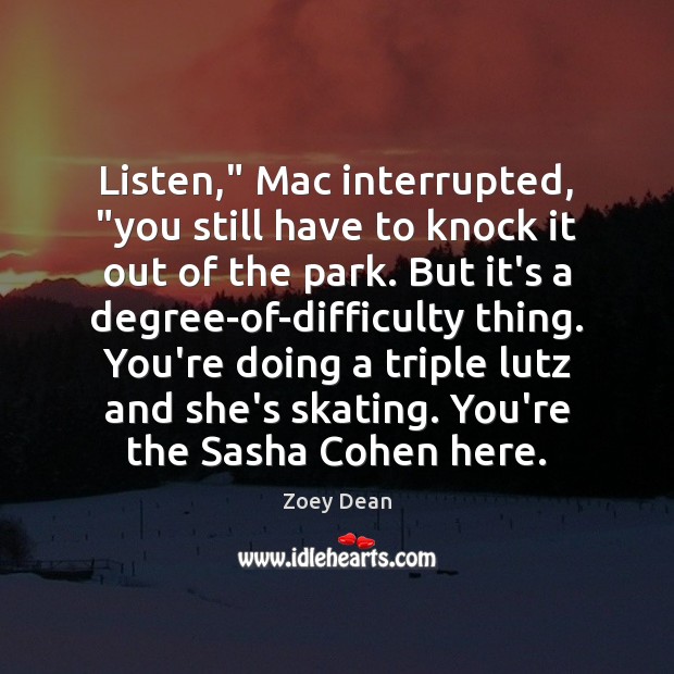 Listen,” Mac interrupted, “you still have to knock it out of the Zoey Dean Picture Quote