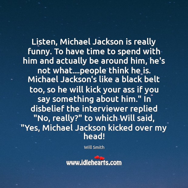 Listen, Michael Jackson is really funny. To have time to spend with Will Smith Picture Quote
