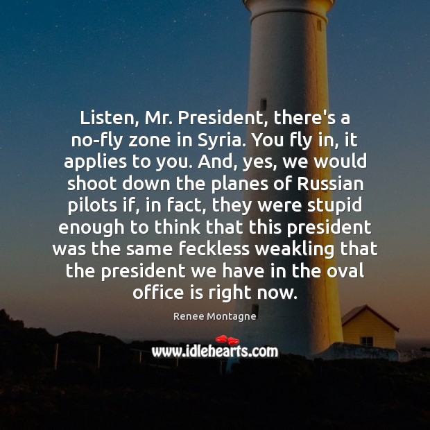 Listen, Mr. President, there’s a no-fly zone in Syria. You fly in, Renee Montagne Picture Quote