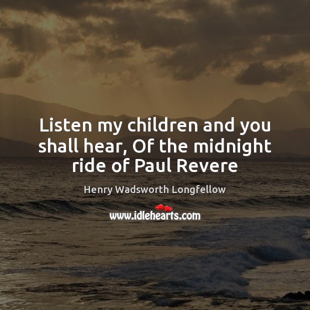Listen my children and you shall hear, Of the midnight ride of Paul Revere Henry Wadsworth Longfellow Picture Quote