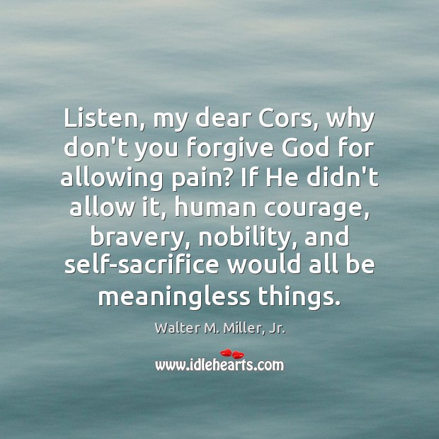 Listen, my dear Cors, why don’t you forgive God for allowing pain? Walter M. Miller, Jr. Picture Quote