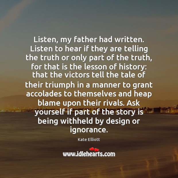 Listen, my father had written. Listen to hear if they are telling Kate Elliott Picture Quote