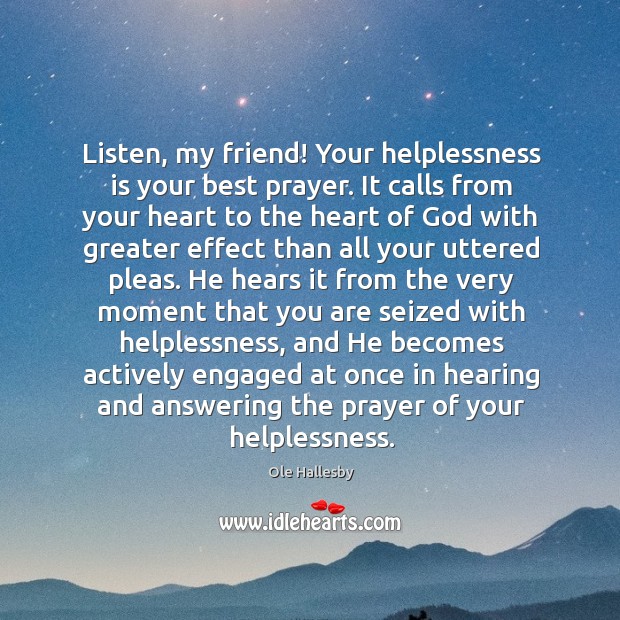 Listen, my friend! Your helplessness is your best prayer. It calls from Ole Hallesby Picture Quote