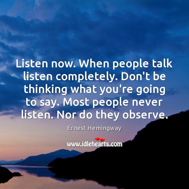 Listen now. When people talk listen completely. Don’t be thinking what you’re Ernest Hemingway Picture Quote