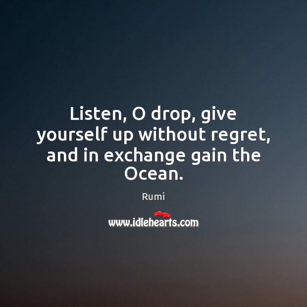 Listen, O drop, give yourself up without regret, and in exchange gain the Ocean. Image