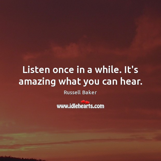 Listen once in a while. It’s amazing what you can hear. Russell Baker Picture Quote