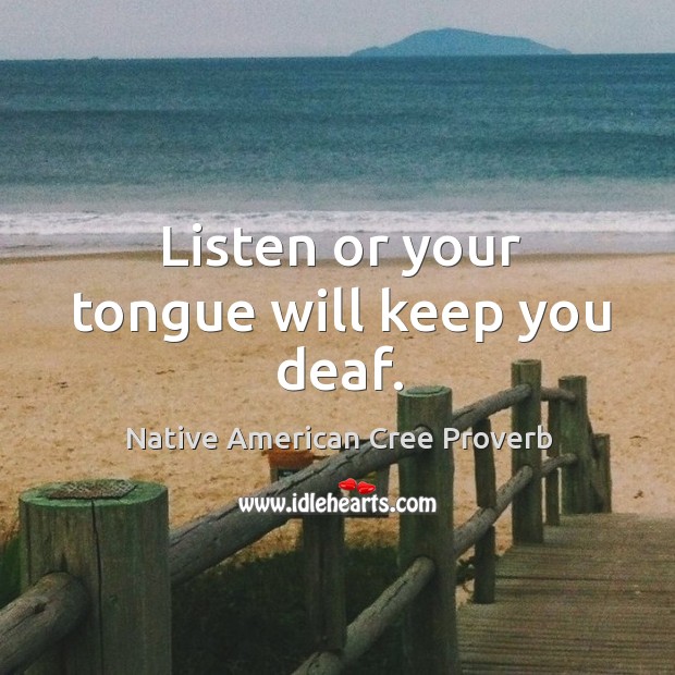 Listen or your tongue will keep you deaf. Native American Cree Proverbs Image