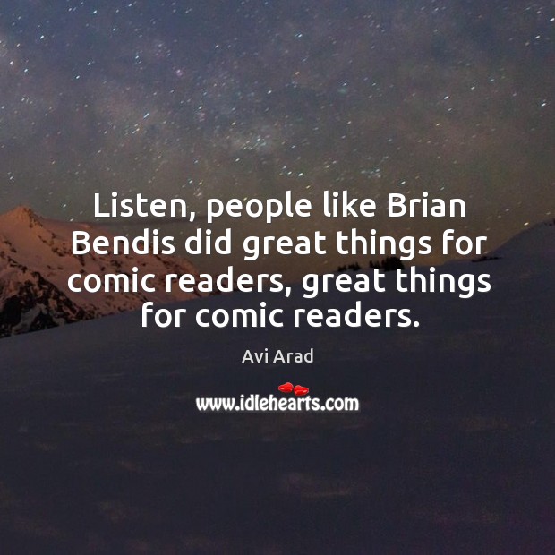 Listen, people like brian bendis did great things for comic readers, great things for comic readers. Avi Arad Picture Quote